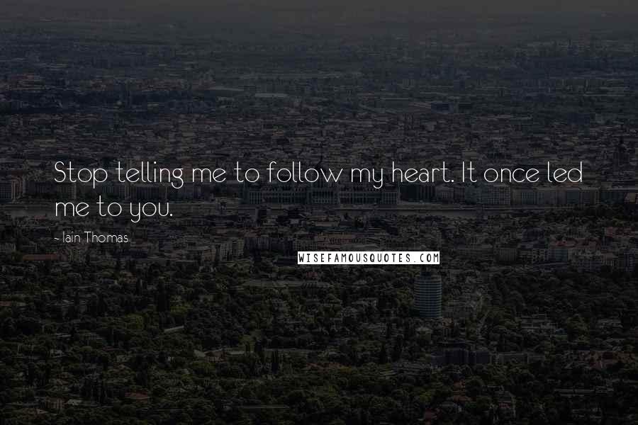 Iain Thomas Quotes: Stop telling me to follow my heart. It once led me to you.