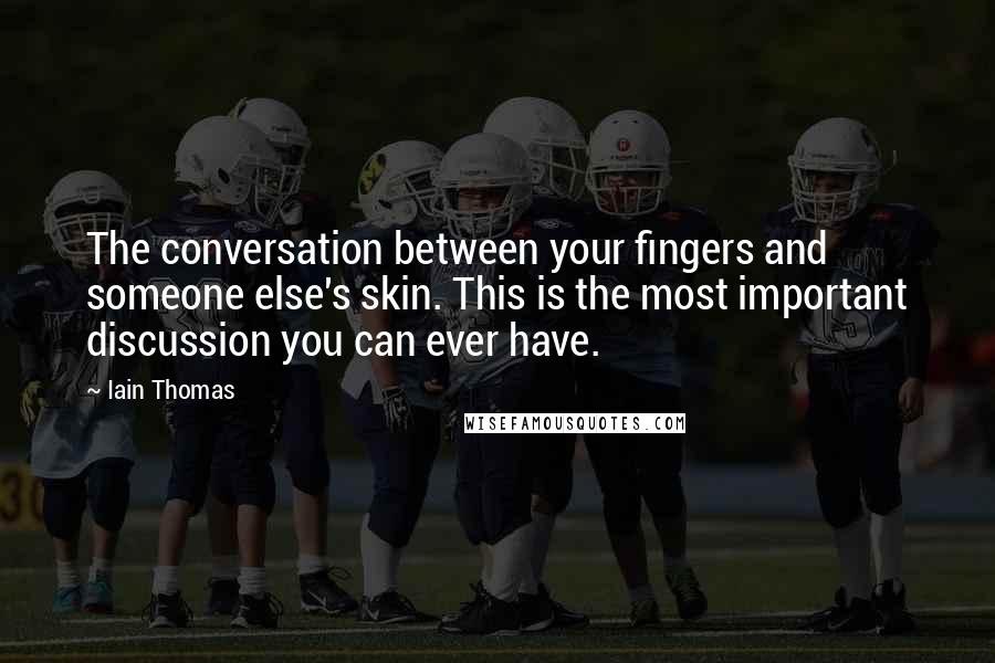 Iain Thomas Quotes: The conversation between your fingers and someone else's skin. This is the most important discussion you can ever have.