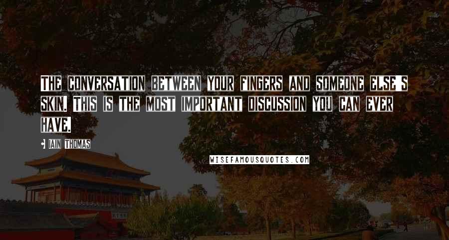 Iain Thomas Quotes: The conversation between your fingers and someone else's skin. This is the most important discussion you can ever have.