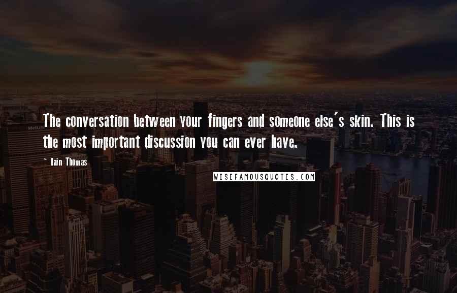 Iain Thomas Quotes: The conversation between your fingers and someone else's skin. This is the most important discussion you can ever have.