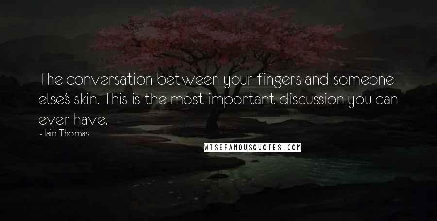 Iain Thomas Quotes: The conversation between your fingers and someone else's skin. This is the most important discussion you can ever have.