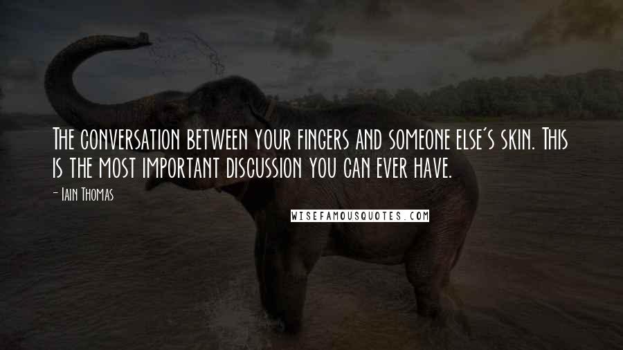 Iain Thomas Quotes: The conversation between your fingers and someone else's skin. This is the most important discussion you can ever have.