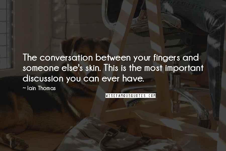 Iain Thomas Quotes: The conversation between your fingers and someone else's skin. This is the most important discussion you can ever have.