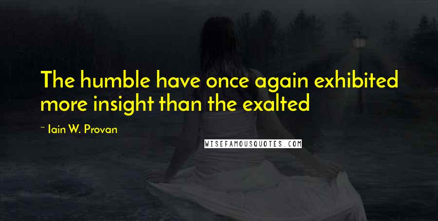 Iain W. Provan Quotes: The humble have once again exhibited more insight than the exalted