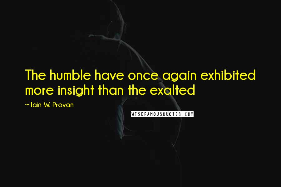 Iain W. Provan Quotes: The humble have once again exhibited more insight than the exalted