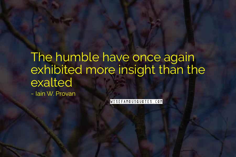 Iain W. Provan Quotes: The humble have once again exhibited more insight than the exalted