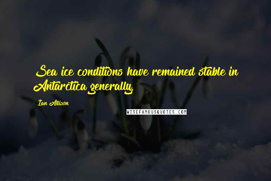 Ian Allison Quotes: Sea ice conditions have remained stable in Antarctica generally.