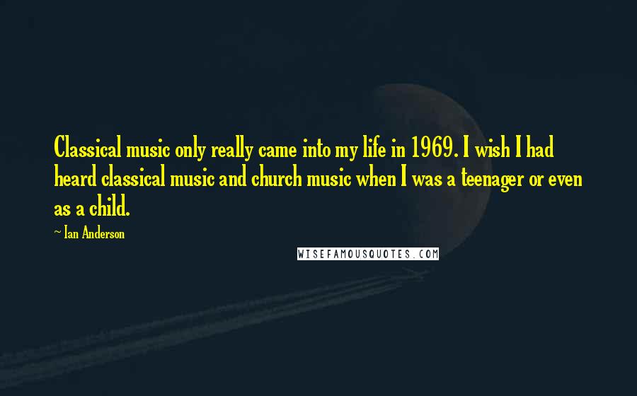 Ian Anderson Quotes: Classical music only really came into my life in 1969. I wish I had heard classical music and church music when I was a teenager or even as a child.