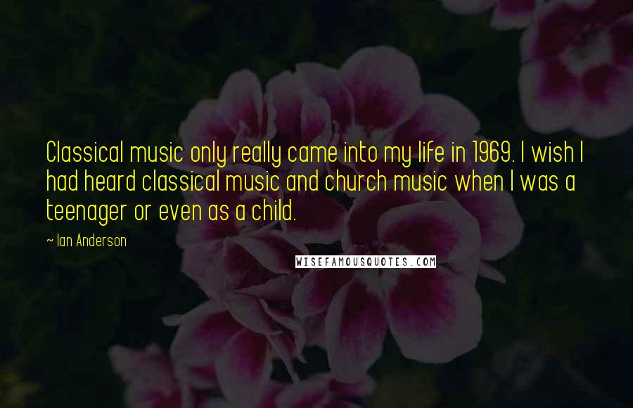 Ian Anderson Quotes: Classical music only really came into my life in 1969. I wish I had heard classical music and church music when I was a teenager or even as a child.