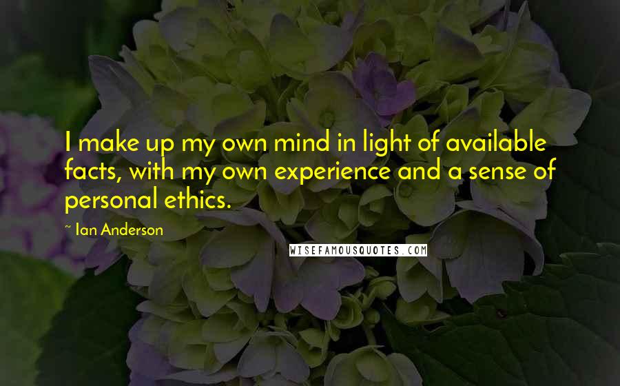 Ian Anderson Quotes: I make up my own mind in light of available facts, with my own experience and a sense of personal ethics.