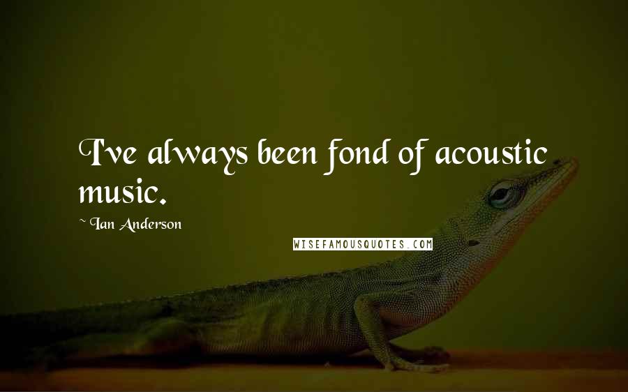 Ian Anderson Quotes: I've always been fond of acoustic music.