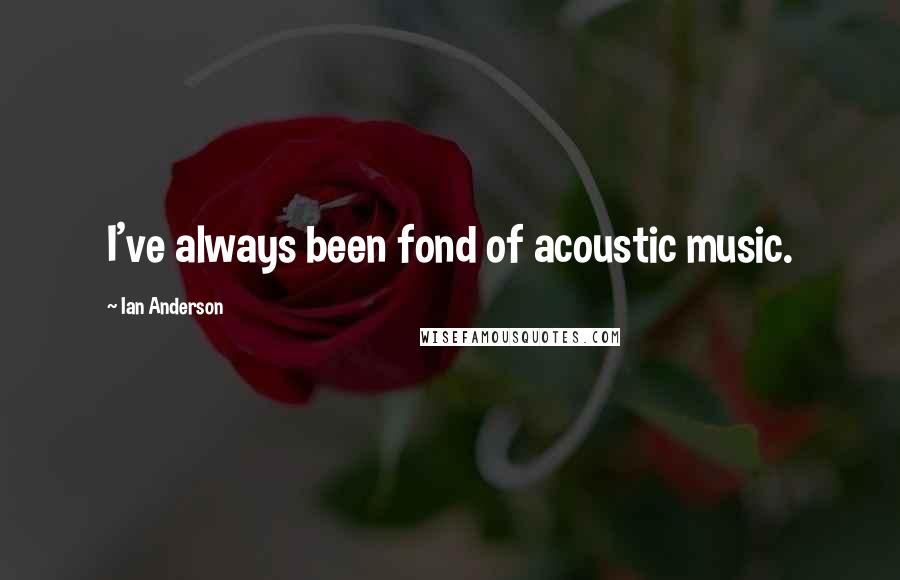 Ian Anderson Quotes: I've always been fond of acoustic music.