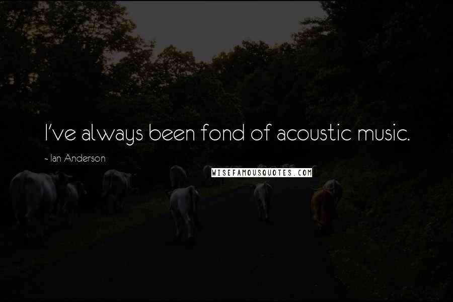 Ian Anderson Quotes: I've always been fond of acoustic music.