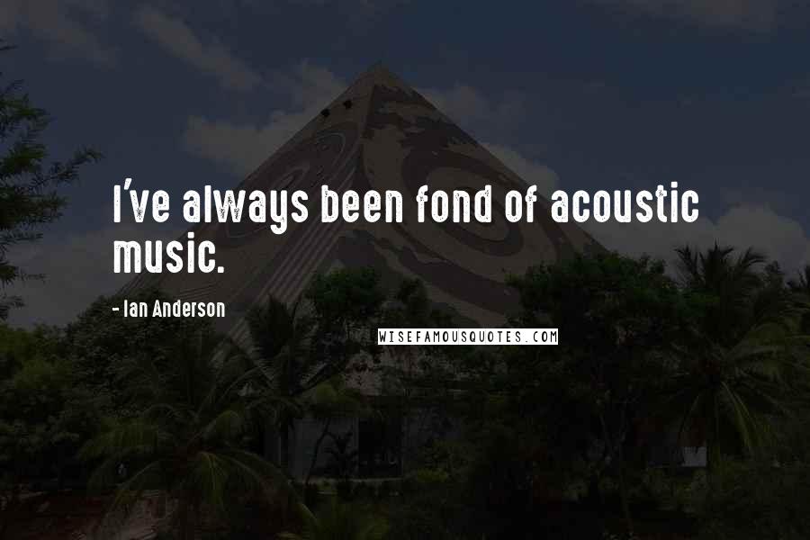 Ian Anderson Quotes: I've always been fond of acoustic music.