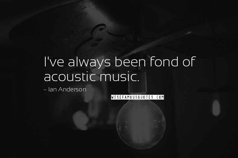 Ian Anderson Quotes: I've always been fond of acoustic music.