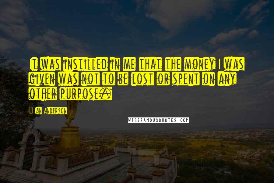 Ian Anderson Quotes: It was instilled in me that the money I was given was not to be lost or spent on any other purpose.