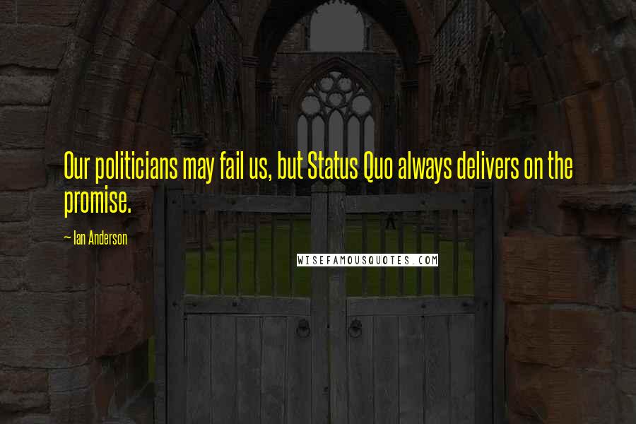 Ian Anderson Quotes: Our politicians may fail us, but Status Quo always delivers on the promise.