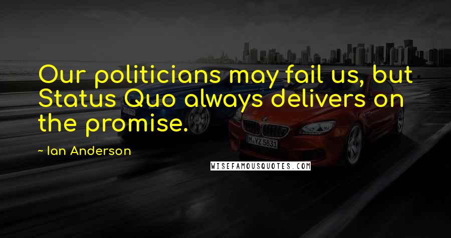 Ian Anderson Quotes: Our politicians may fail us, but Status Quo always delivers on the promise.