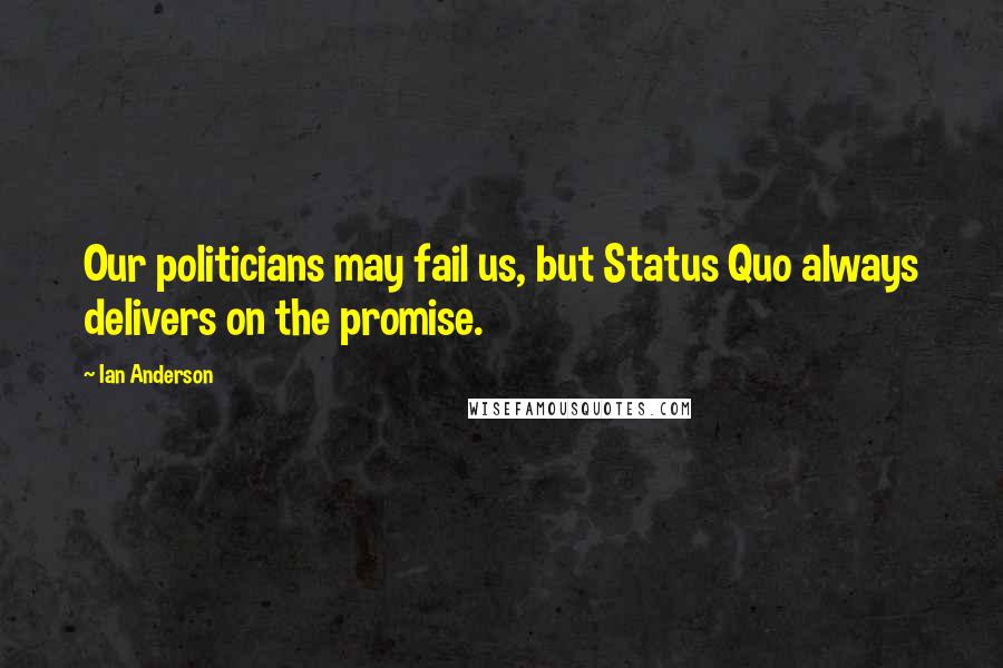 Ian Anderson Quotes: Our politicians may fail us, but Status Quo always delivers on the promise.