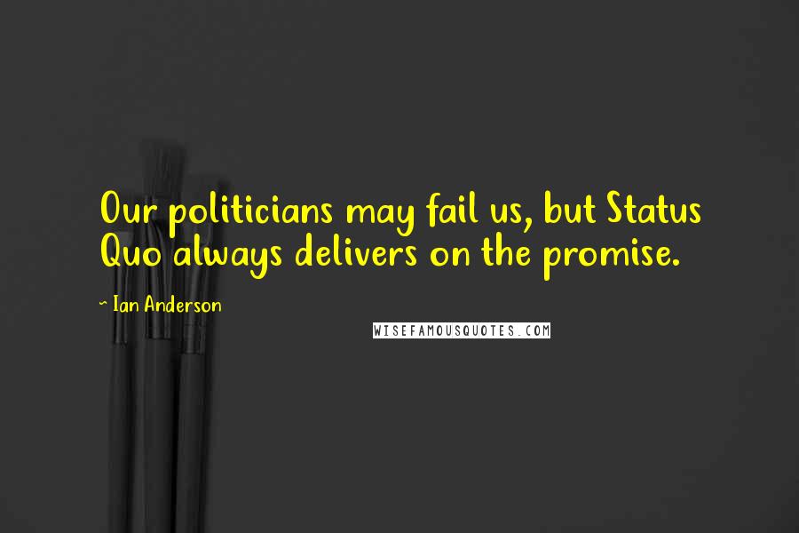 Ian Anderson Quotes: Our politicians may fail us, but Status Quo always delivers on the promise.