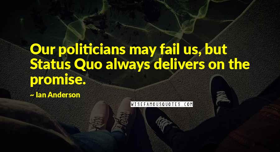 Ian Anderson Quotes: Our politicians may fail us, but Status Quo always delivers on the promise.