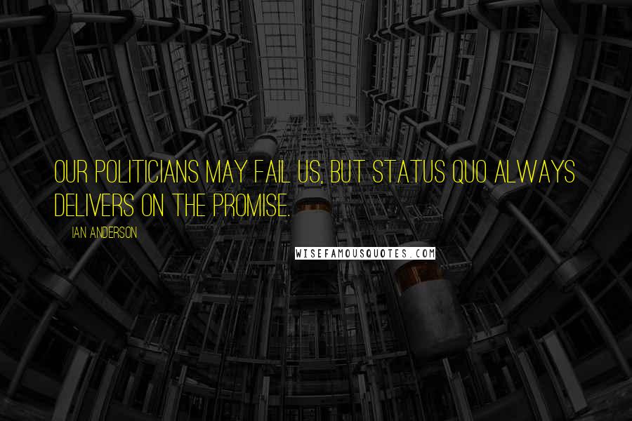 Ian Anderson Quotes: Our politicians may fail us, but Status Quo always delivers on the promise.