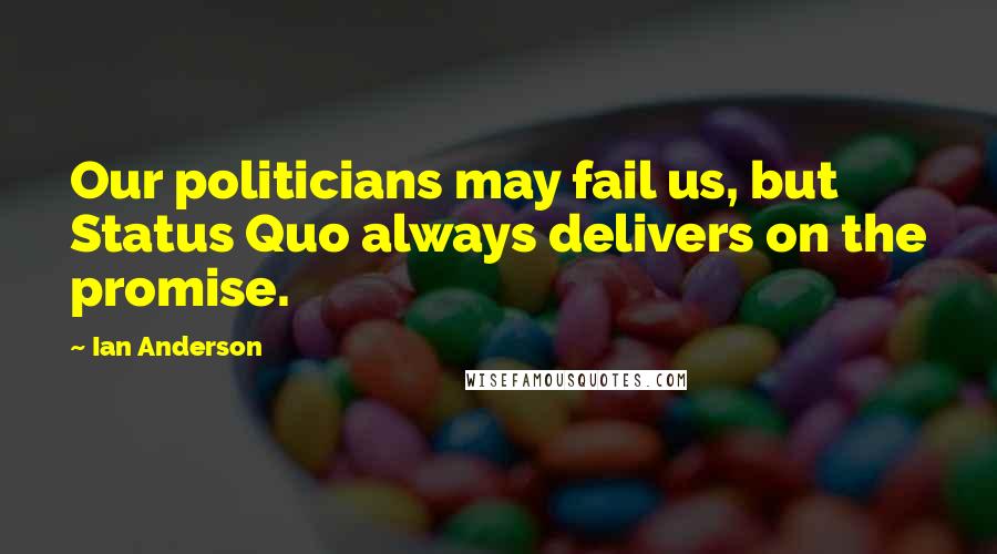 Ian Anderson Quotes: Our politicians may fail us, but Status Quo always delivers on the promise.