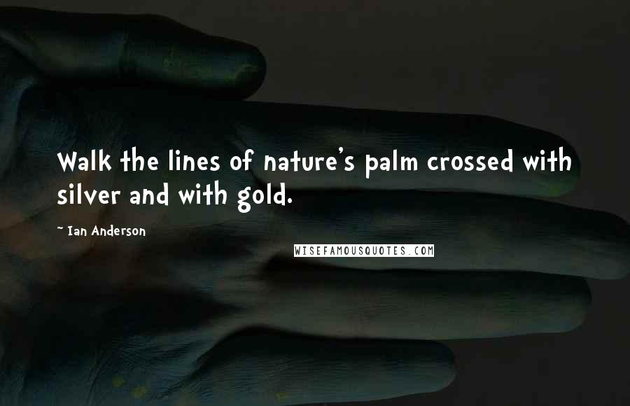 Ian Anderson Quotes: Walk the lines of nature's palm crossed with silver and with gold.