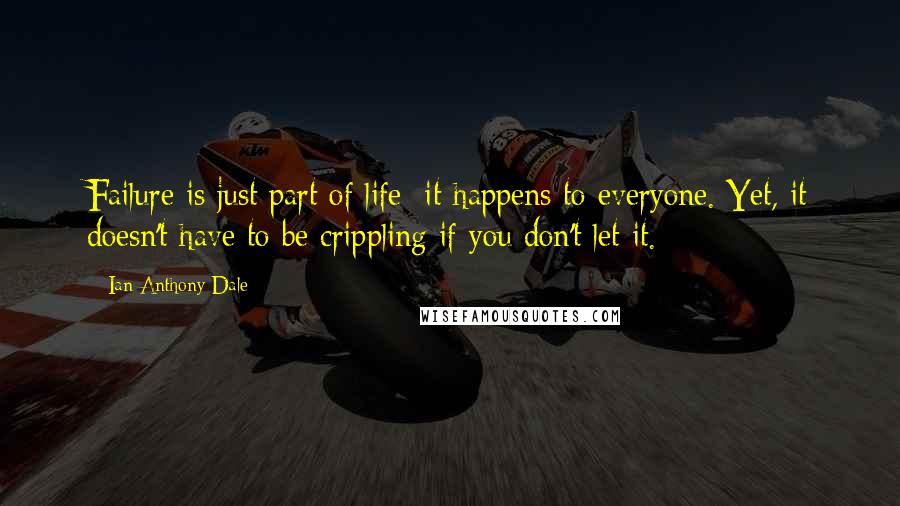 Ian Anthony Dale Quotes: Failure is just part of life; it happens to everyone. Yet, it doesn't have to be crippling if you don't let it.