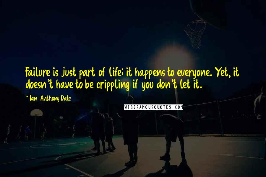 Ian Anthony Dale Quotes: Failure is just part of life; it happens to everyone. Yet, it doesn't have to be crippling if you don't let it.