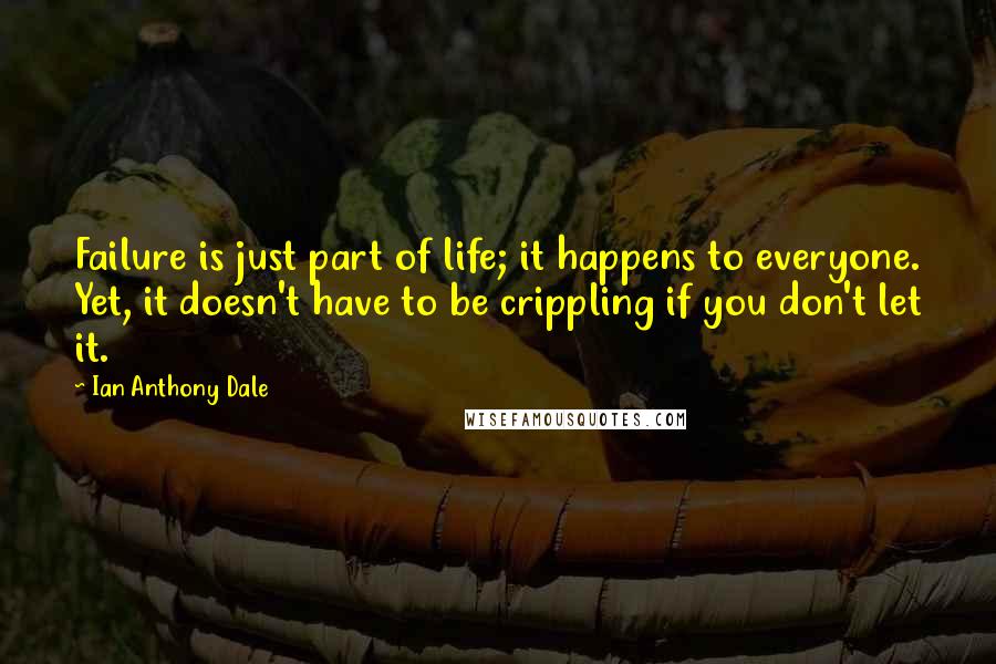 Ian Anthony Dale Quotes: Failure is just part of life; it happens to everyone. Yet, it doesn't have to be crippling if you don't let it.