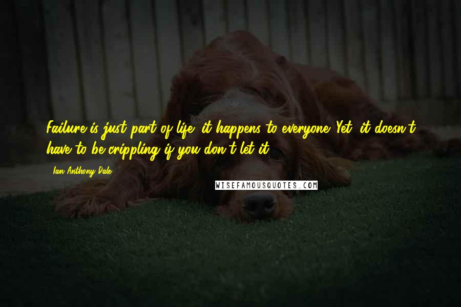 Ian Anthony Dale Quotes: Failure is just part of life; it happens to everyone. Yet, it doesn't have to be crippling if you don't let it.