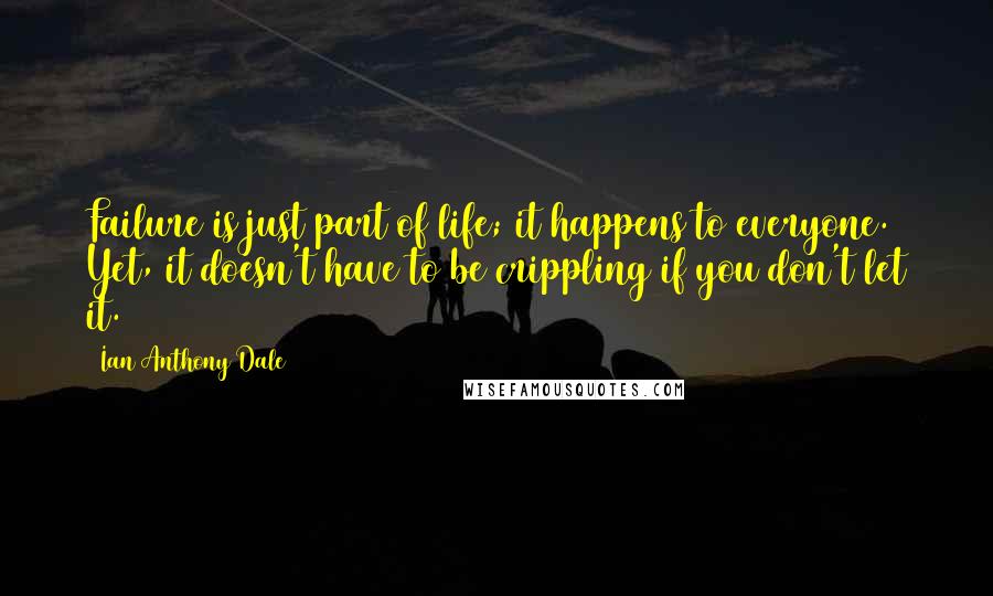 Ian Anthony Dale Quotes: Failure is just part of life; it happens to everyone. Yet, it doesn't have to be crippling if you don't let it.