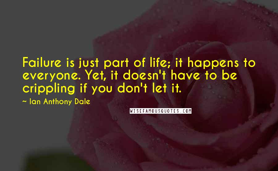 Ian Anthony Dale Quotes: Failure is just part of life; it happens to everyone. Yet, it doesn't have to be crippling if you don't let it.