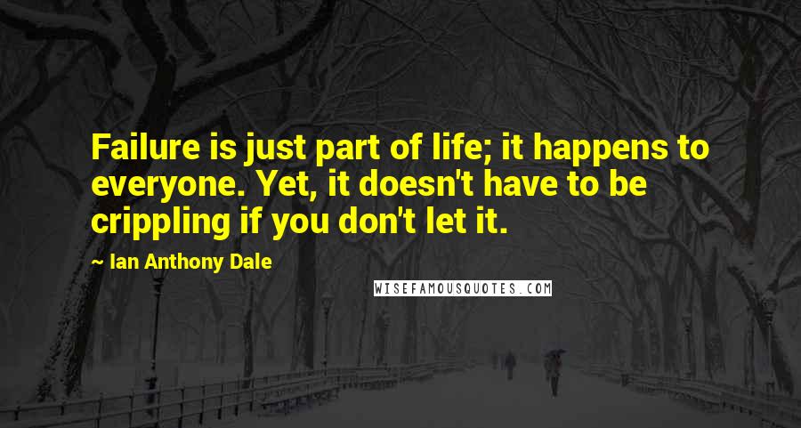 Ian Anthony Dale Quotes: Failure is just part of life; it happens to everyone. Yet, it doesn't have to be crippling if you don't let it.