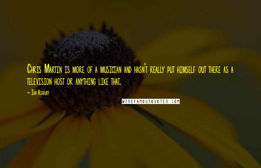 Ian Astbury Quotes: Chris Martin is more of a musician and hasn't really put himself out there as a television host or anything like that.