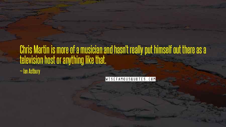 Ian Astbury Quotes: Chris Martin is more of a musician and hasn't really put himself out there as a television host or anything like that.