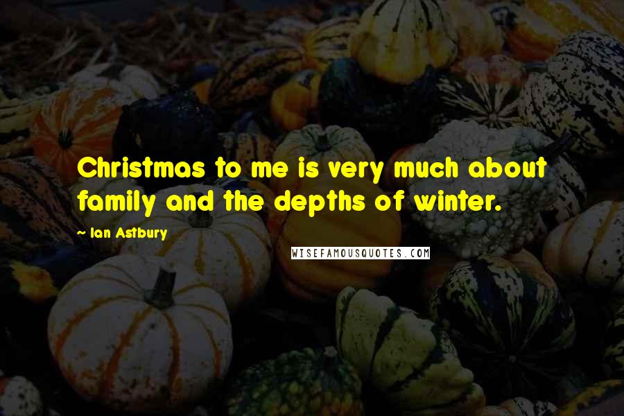 Ian Astbury Quotes: Christmas to me is very much about family and the depths of winter.