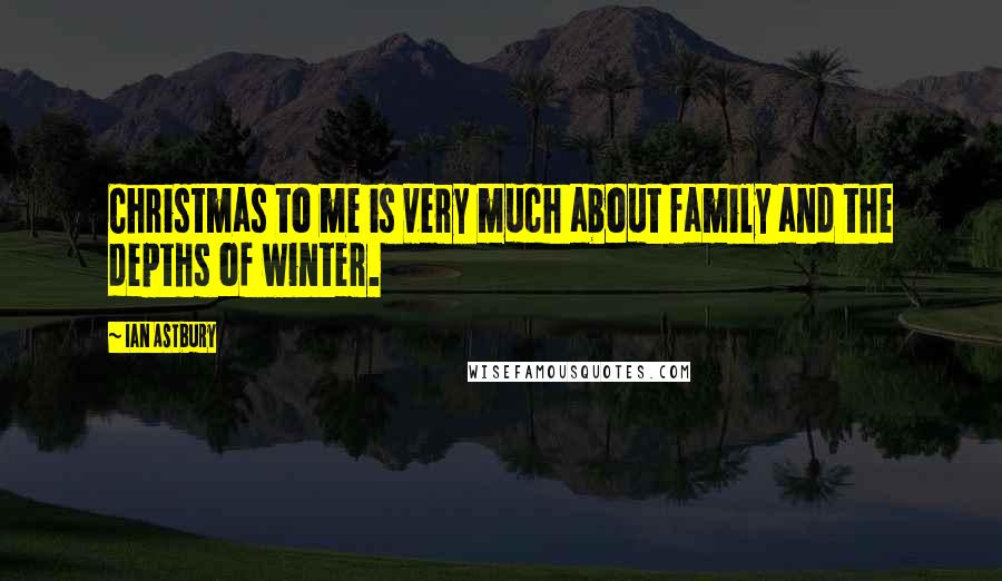 Ian Astbury Quotes: Christmas to me is very much about family and the depths of winter.