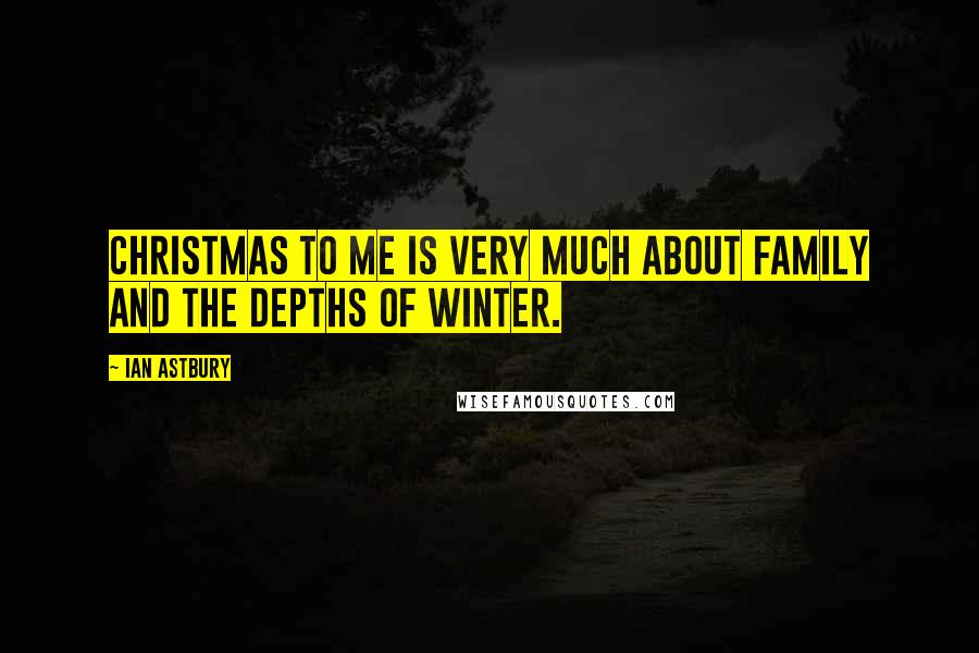 Ian Astbury Quotes: Christmas to me is very much about family and the depths of winter.