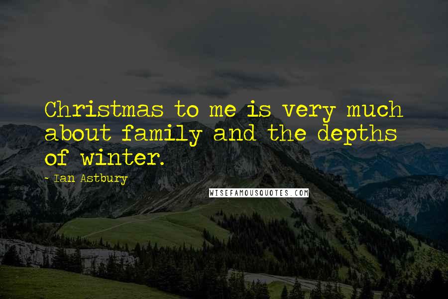 Ian Astbury Quotes: Christmas to me is very much about family and the depths of winter.