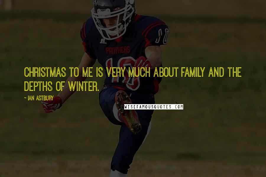 Ian Astbury Quotes: Christmas to me is very much about family and the depths of winter.