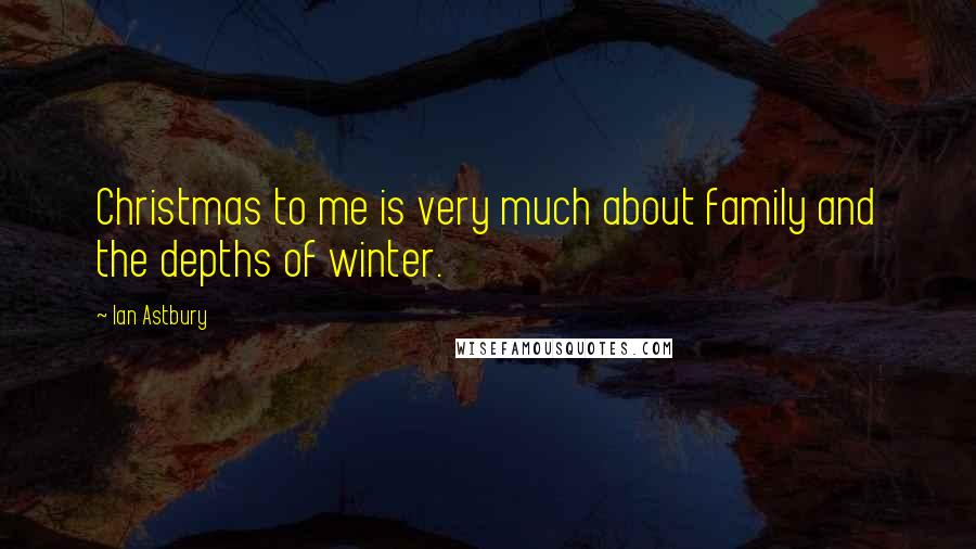 Ian Astbury Quotes: Christmas to me is very much about family and the depths of winter.