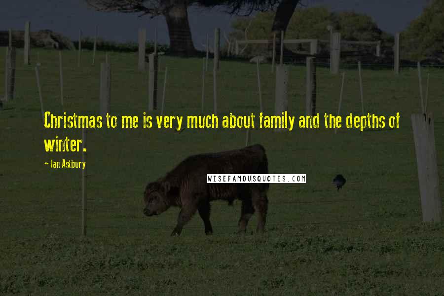 Ian Astbury Quotes: Christmas to me is very much about family and the depths of winter.