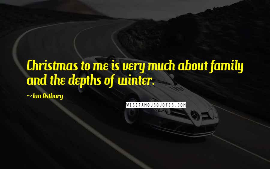 Ian Astbury Quotes: Christmas to me is very much about family and the depths of winter.