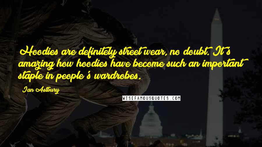 Ian Astbury Quotes: Hoodies are definitely street wear, no doubt. It's amazing how hoodies have become such an important staple in people's wardrobes.