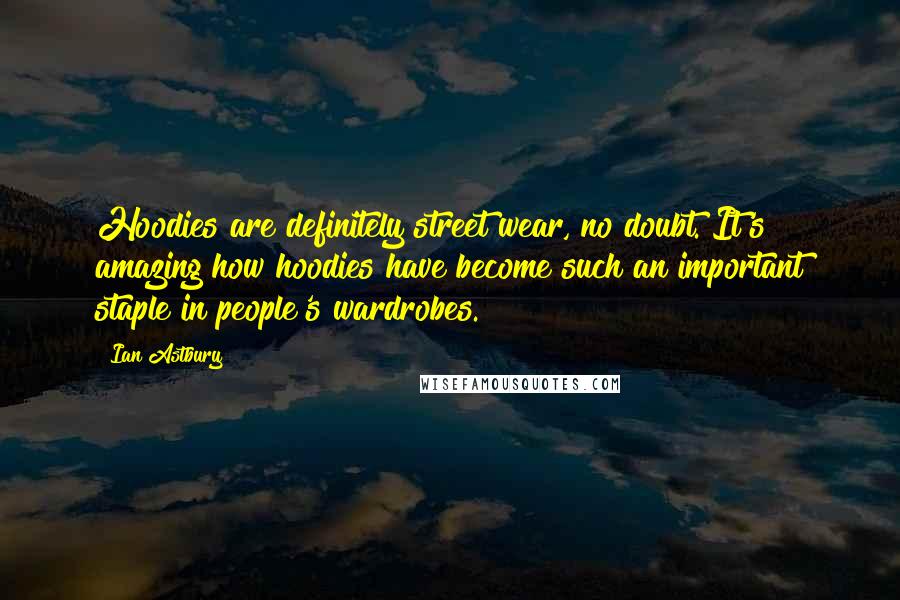 Ian Astbury Quotes: Hoodies are definitely street wear, no doubt. It's amazing how hoodies have become such an important staple in people's wardrobes.