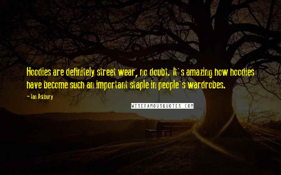 Ian Astbury Quotes: Hoodies are definitely street wear, no doubt. It's amazing how hoodies have become such an important staple in people's wardrobes.