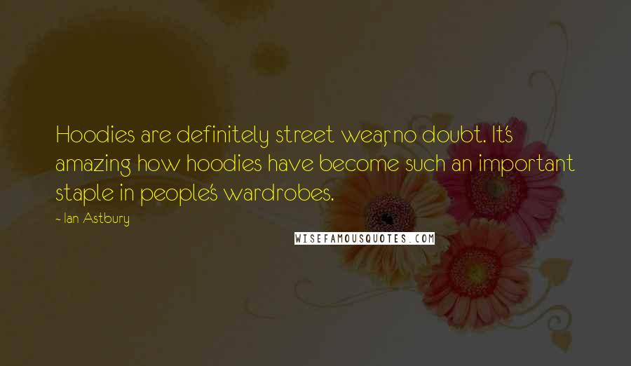 Ian Astbury Quotes: Hoodies are definitely street wear, no doubt. It's amazing how hoodies have become such an important staple in people's wardrobes.