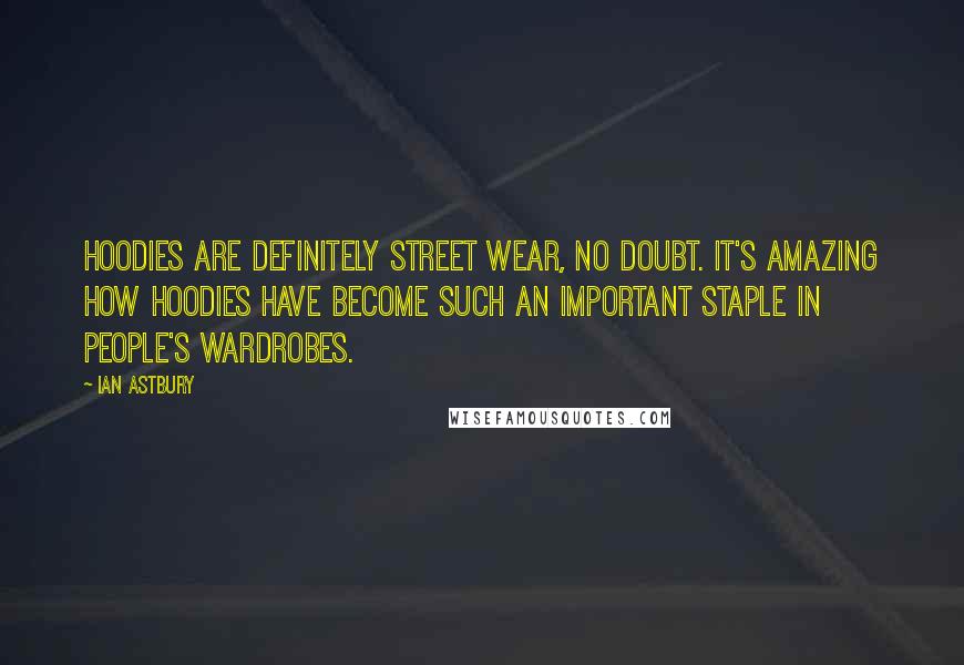 Ian Astbury Quotes: Hoodies are definitely street wear, no doubt. It's amazing how hoodies have become such an important staple in people's wardrobes.